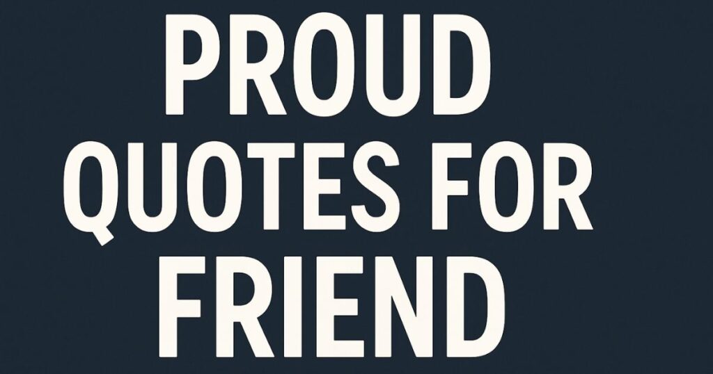 Proud Quotes For Friend